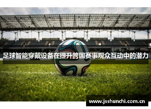 足球智能穿戴设备在提升跨国赛事观众互动中的潜力