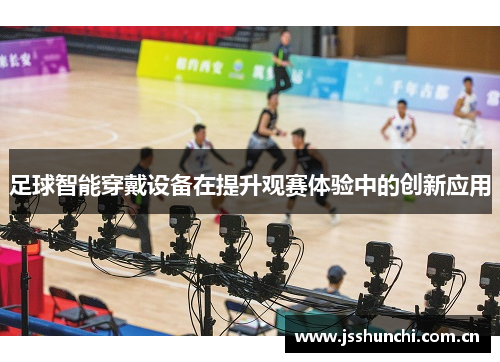 足球智能穿戴设备在提升观赛体验中的创新应用