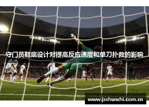 守门员鞋底设计对提高反应速度和单刀扑救的影响